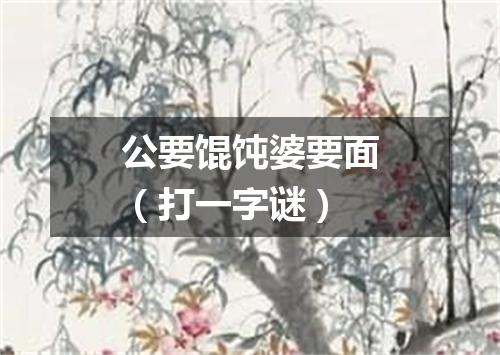 公要馄饨婆要面（打一字谜）