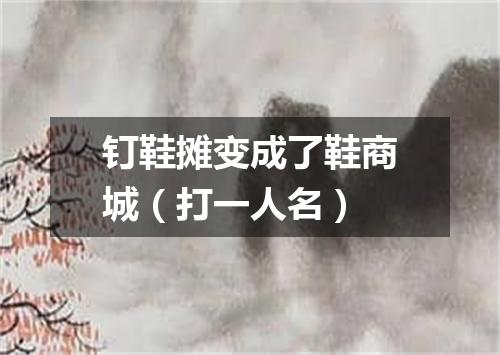 钉鞋摊变成了鞋商城（打一人名）