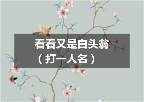 看看又是白头翁（打一人名）