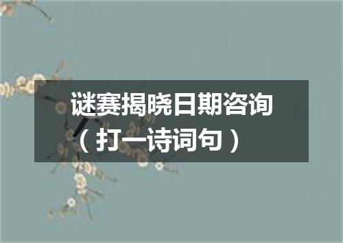 谜赛揭晓日期咨询（打一诗词句）