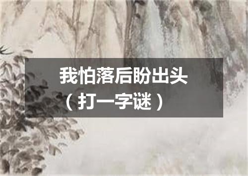 我怕落后盼出头（打一字谜）