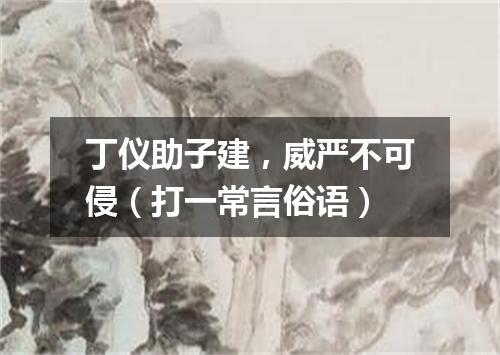 丁仪助子建，威严不可侵（打一常言俗语）