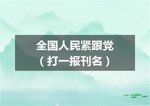 全国人民紧跟党（打一报刊名）