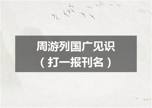 周游列国广见识（打一报刊名）