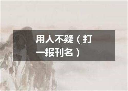 用人不疑（打一报刊名）