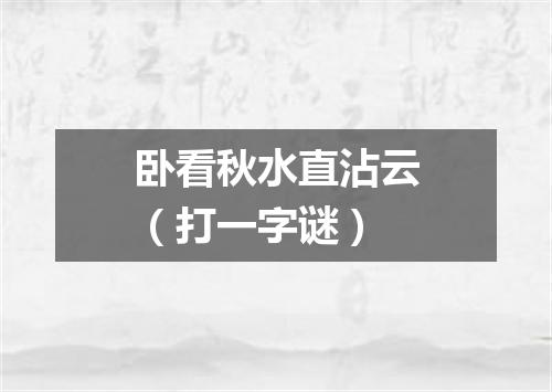 卧看秋水直沾云（打一字谜）