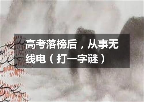 高考落榜后，从事无线电（打一字谜）