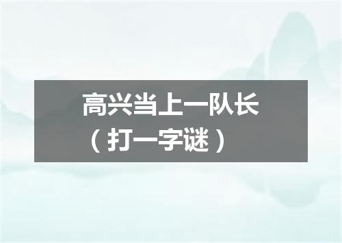 高兴当上一队长（打一字谜）