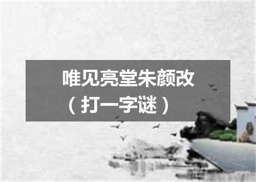 唯见亮堂朱颜改（打一字谜）