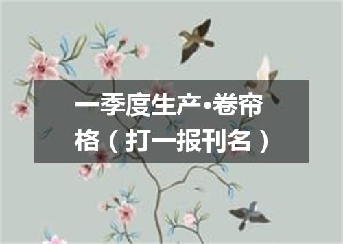 一季度生产·卷帘格（打一报刊名）