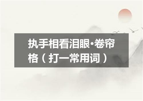 执手相看泪眼·卷帘格（打一常用词）