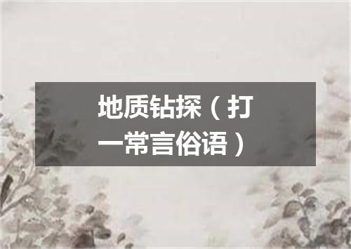 地质钻探（打一常言俗语）