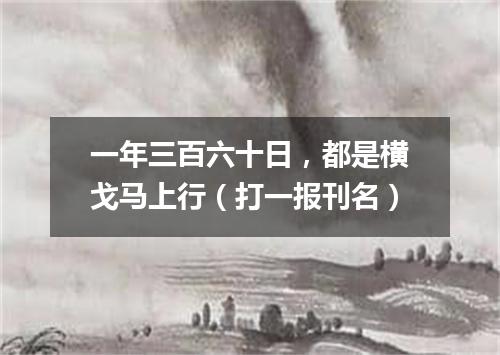 一年三百六十日，都是横戈马上行（打一报刊名）