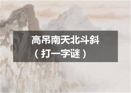 高吊南天北斗斜（打一字谜）