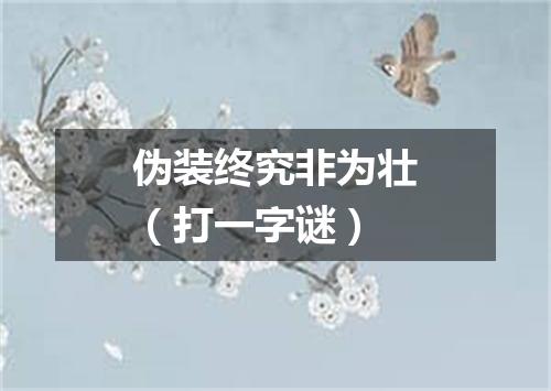 伪装终究非为壮（打一字谜）