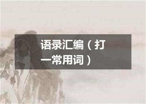 语录汇编（打一常用词）