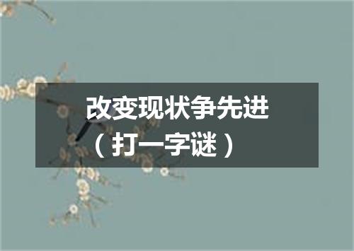 改变现状争先进（打一字谜）