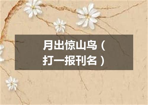 月出惊山鸟（打一报刊名）