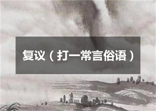 复议（打一常言俗语）