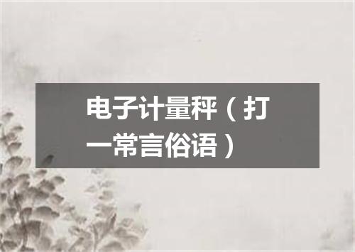 电子计量秤（打一常言俗语）