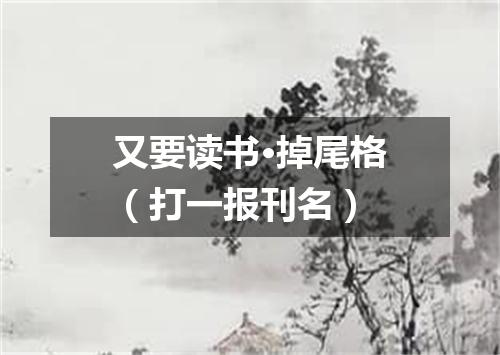 又要读书·掉尾格（打一报刊名）