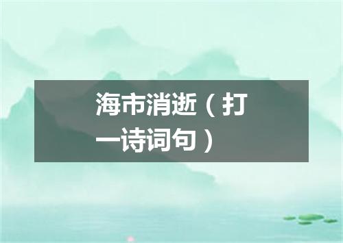 海市消逝（打一诗词句）
