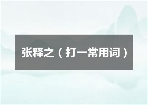 张释之（打一常用词）