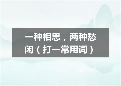 一种相思，两种愁闲（打一常用词）