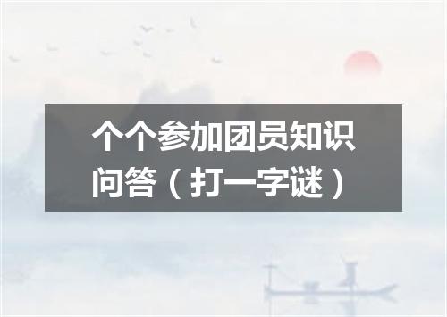 个个参加团员知识问答（打一字谜）