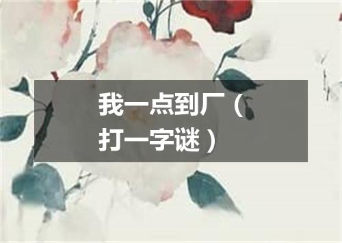 我一点到厂（打一字谜）
