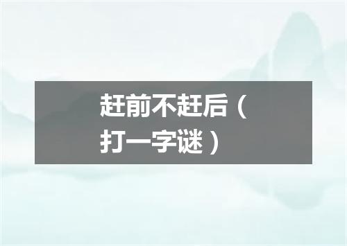 赶前不赶后（打一字谜）