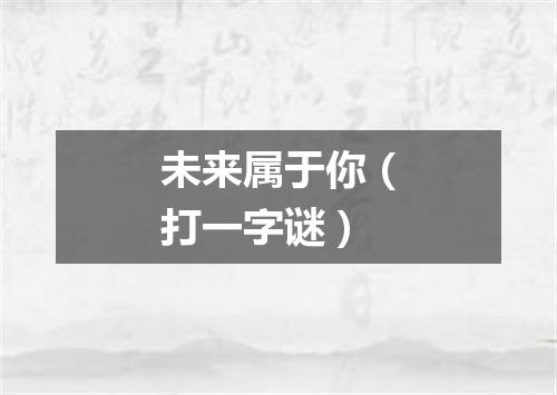 未来属于你（打一字谜）