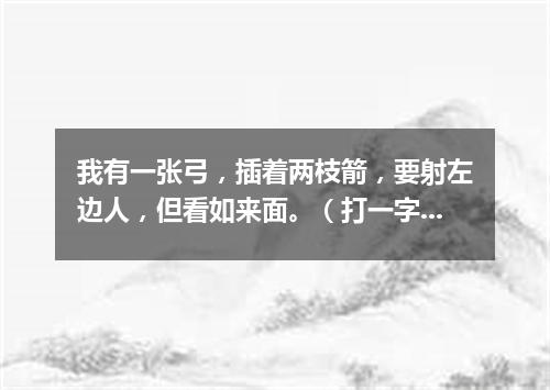 我有一张弓，插着两枝箭，要射左边人，但看如来面。（打一字谜）