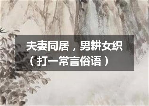 夫妻同居，男耕女织（打一常言俗语）