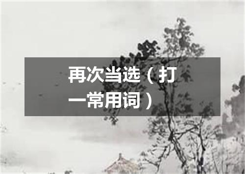 再次当选（打一常用词）