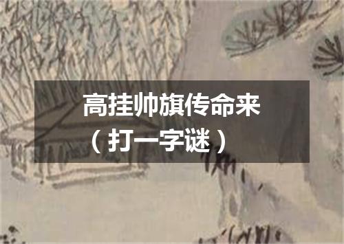 高挂帅旗传命来（打一字谜）
