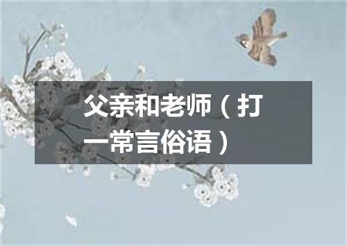 父亲和老师（打一常言俗语）
