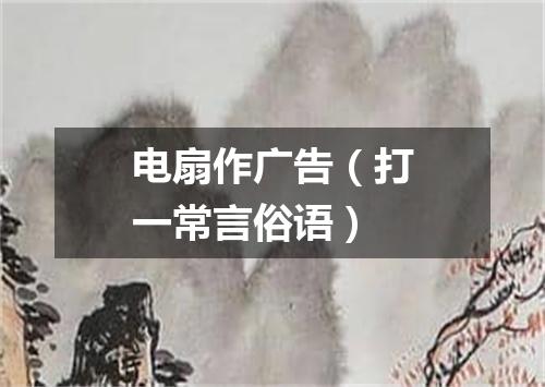 电扇作广告（打一常言俗语）