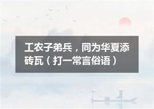 工农子弟兵，同为华夏添砖瓦（打一常言俗语）