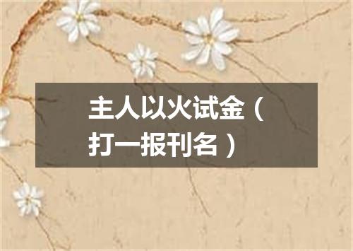 主人以火试金（打一报刊名）