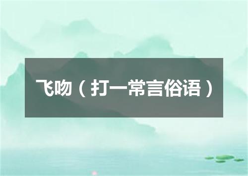 飞吻（打一常言俗语）