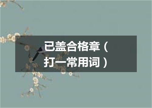 已盖合格章（打一常用词）