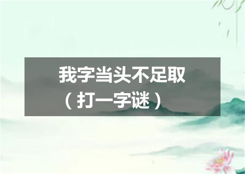 我字当头不足取（打一字谜）