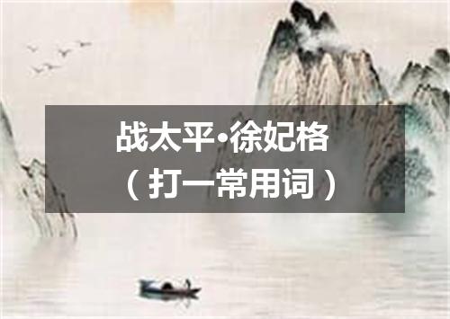 战太平·徐妃格（打一常用词）