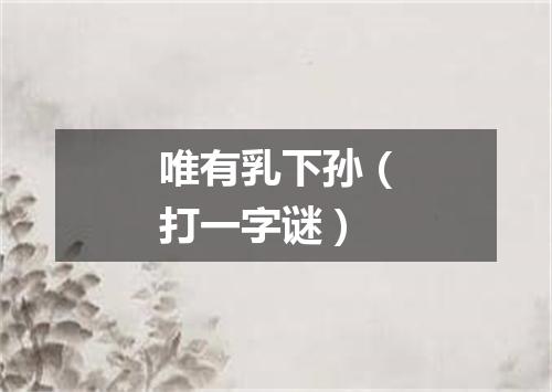 唯有乳下孙（打一字谜）