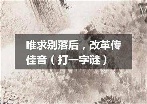 唯求别落后，改革传佳音（打一字谜）