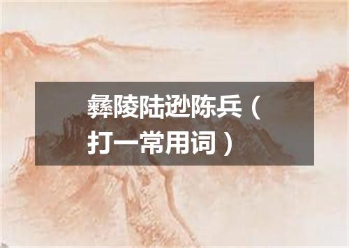 彝陵陆逊陈兵（打一常用词）