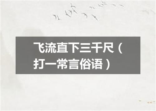 飞流直下三千尺（打一常言俗语）