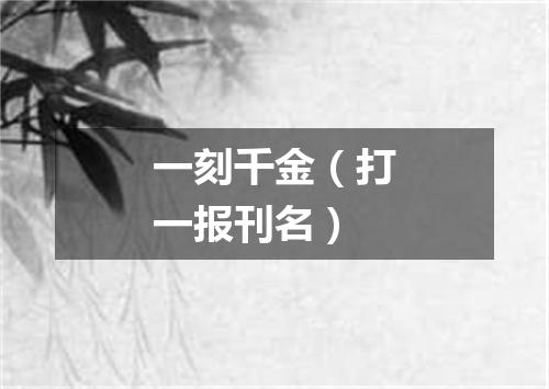 一刻千金（打一报刊名）