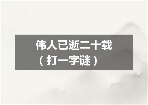 伟人已逝二十载（打一字谜）